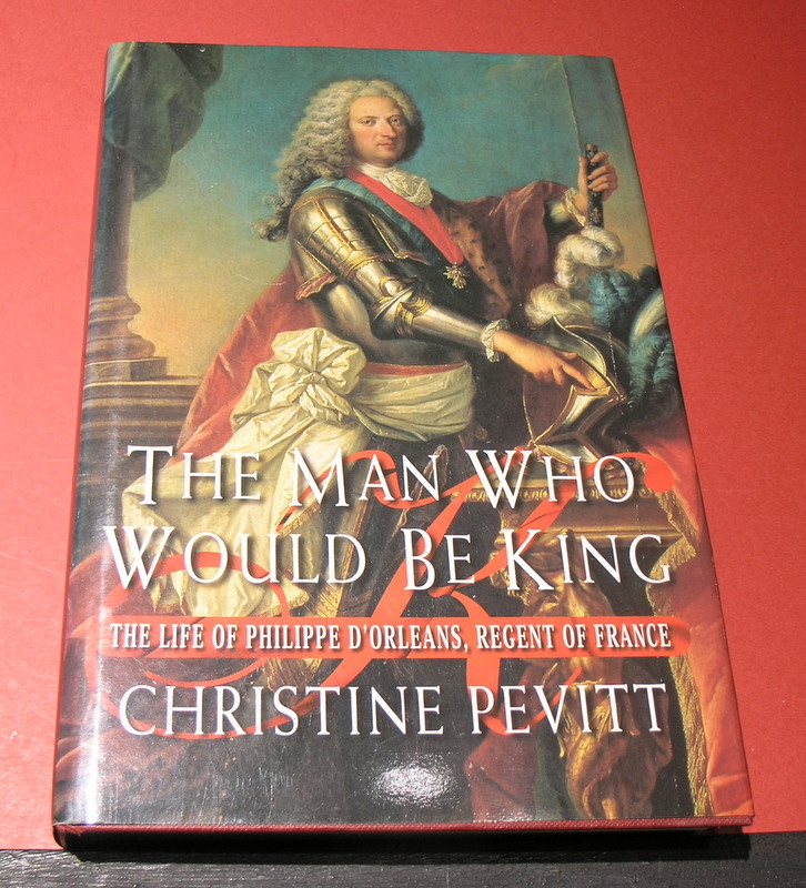 THE MAN WHO WOULD BE KING: The Life of Philippe D' Orleans, Regent of France 1674 -1723